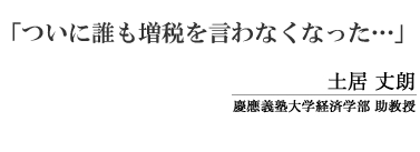 「ついに誰も増税を言わなくなった…」　土居　丈朗